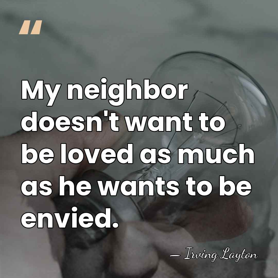 My neighbor doesn't want to be loved as much as he wants&hellip; - Irving Layton