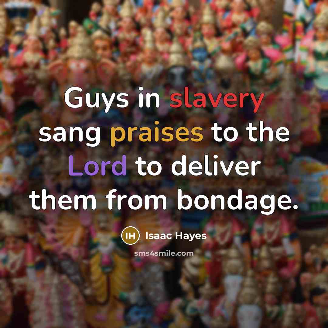 “Guys in slavery sang praises to the Lord to deliver…” quote by Isaac Hayes