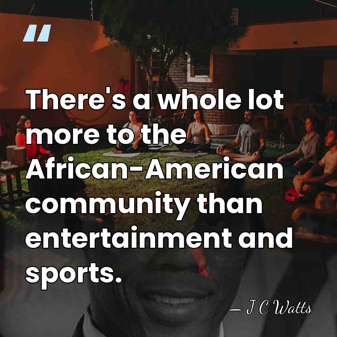 There's a whole lot more to the African-American community than entertainment and&hellip; - J C Watts