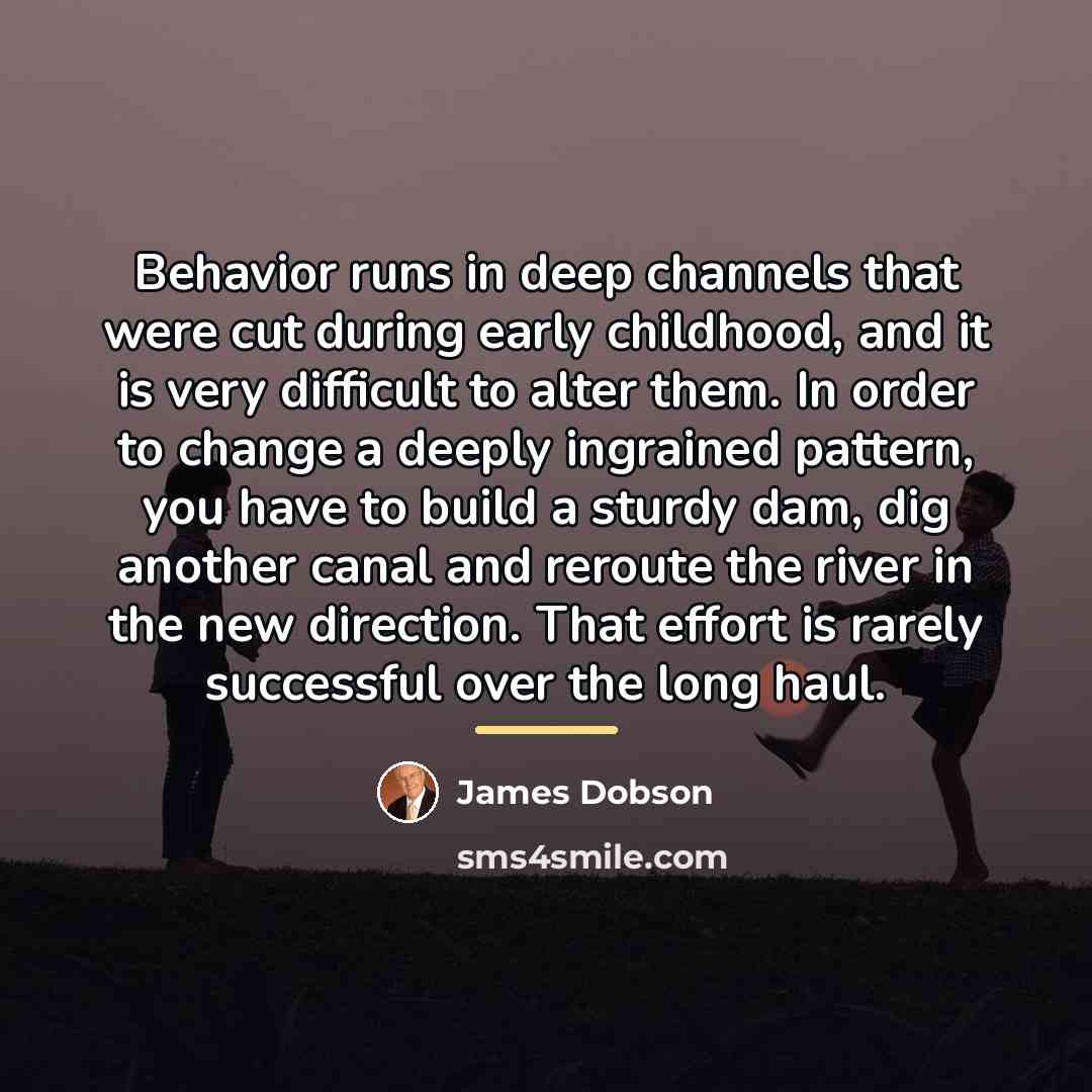 “Behavior runs in deep channels that were cut during early…” quote by James Dobson