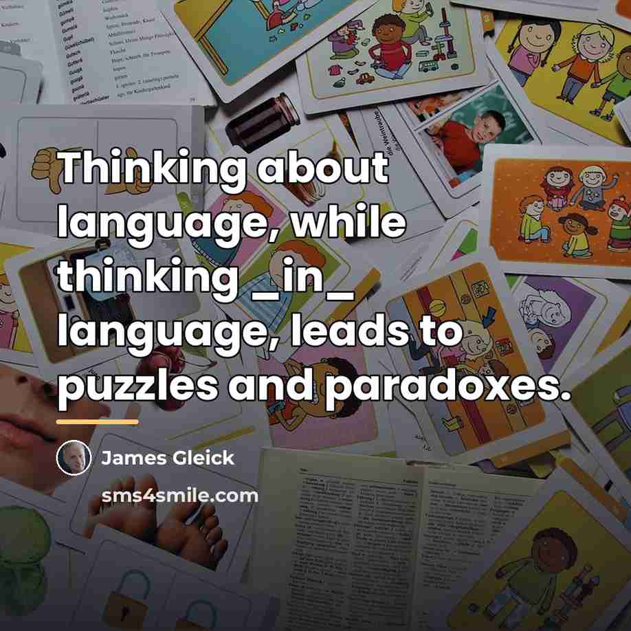 “Thinking about language, while thinking _in_ language, leads to puzzles…” quote by James Gleick