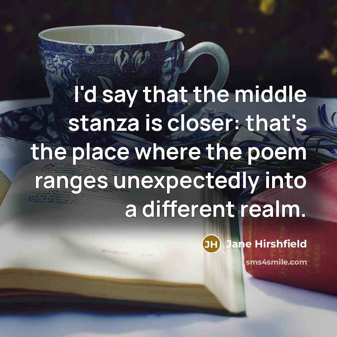 “I'd say that the middle stanza is closer: that's the…” quote by Jane Hirshfield