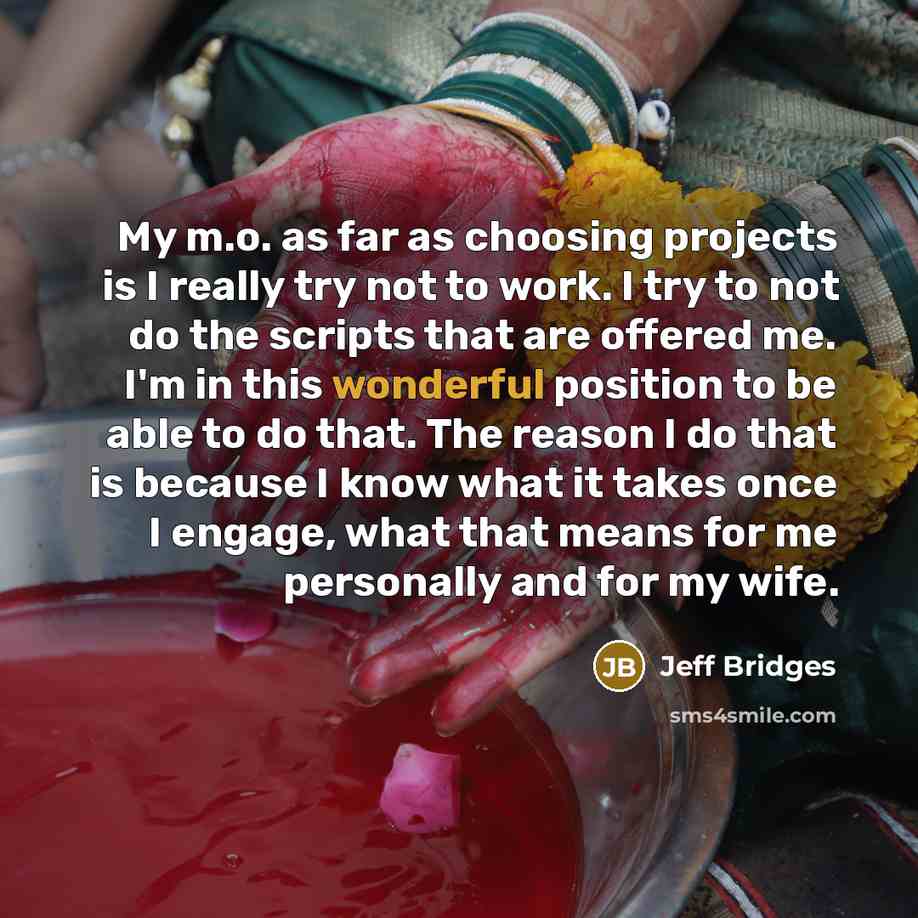 “My m.o. as far as choosing projects is I really…” quote by Jeff Bridges