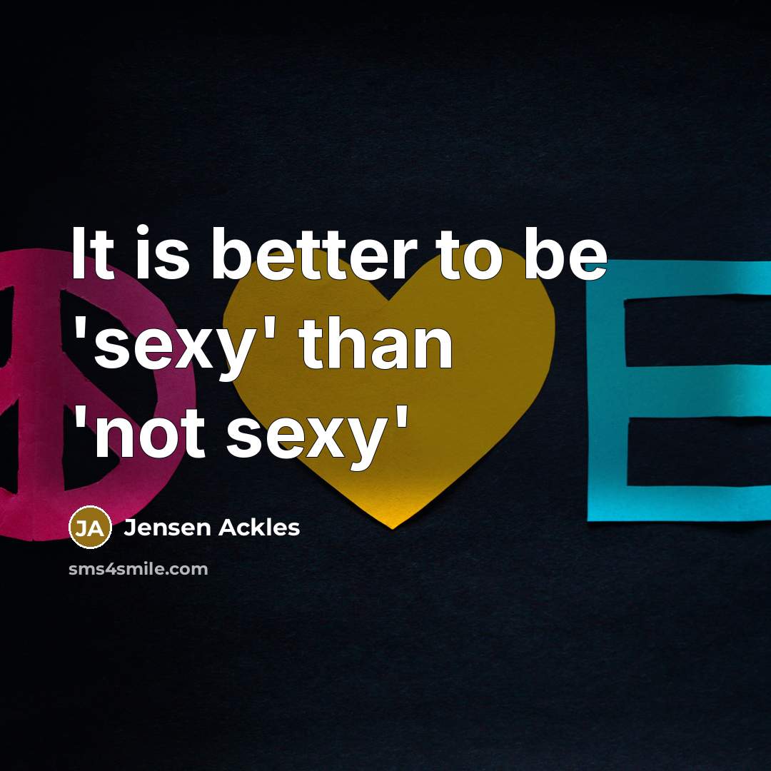 “It is better to be 'sexy' than 'not sexy'…” quote by Jensen Ackles