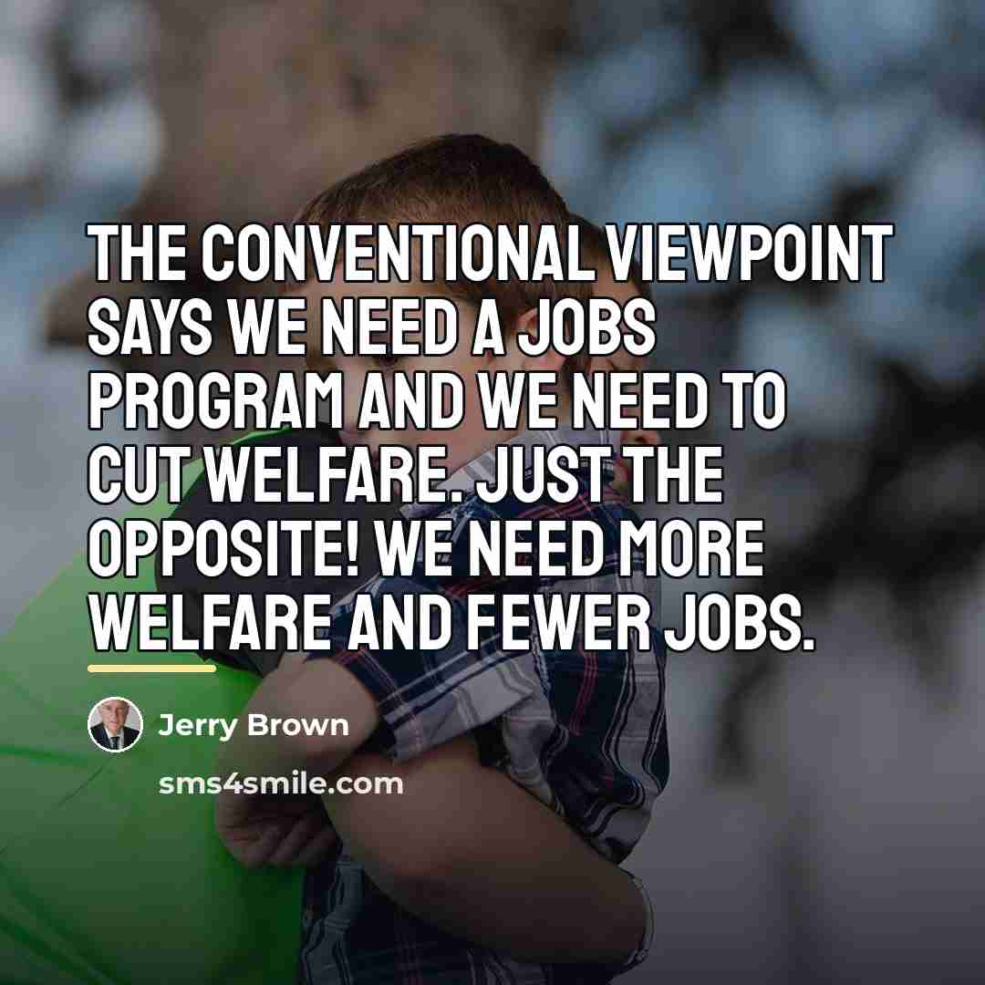 “The conventional viewpoint says we need a jobs program and…” quote by Jerry Brown