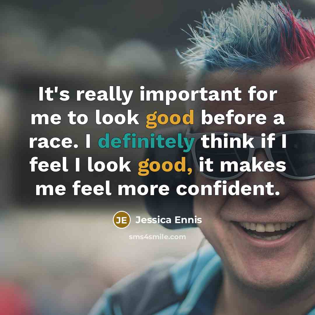 “It's really important for me to look good before a race. I definitely think if I feel I look good, it makes me feel more confident.” quote by Jessica Ennis