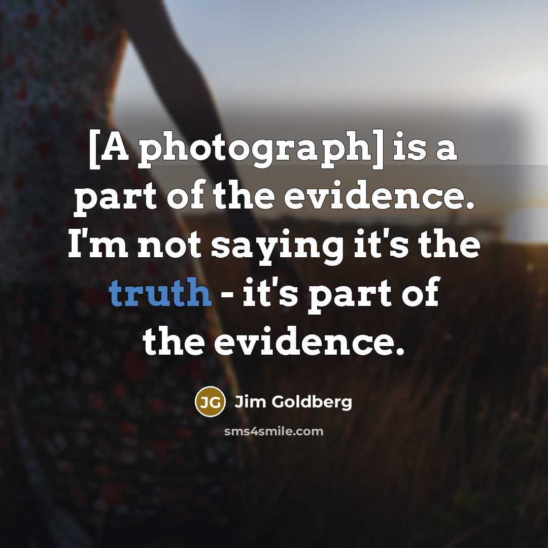 “[A photograph] is a part of the evidence. I'm not…” quote by Jim Goldberg