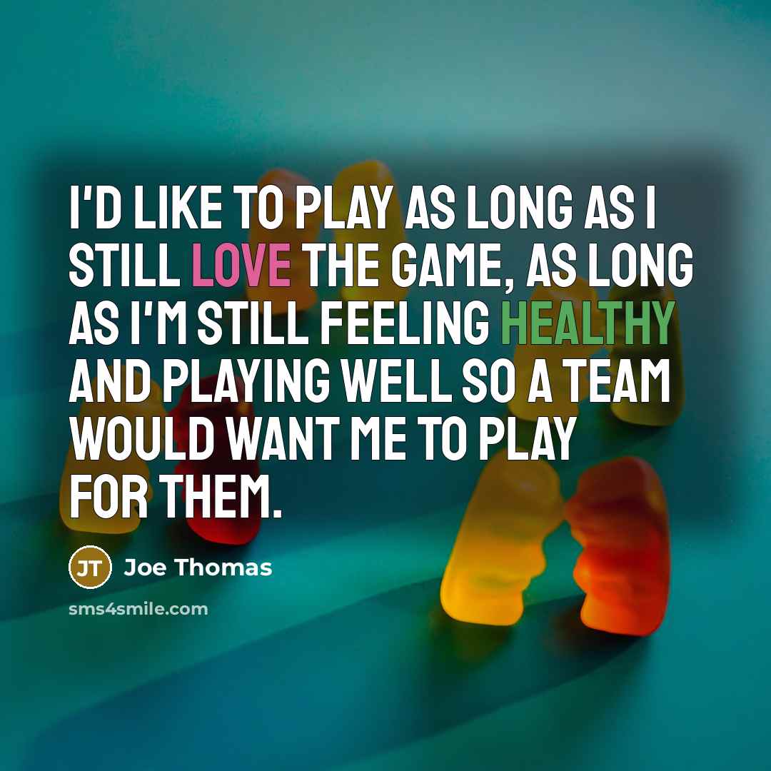 “I'd like to play as long as I still love…” quote by Joe Thomas