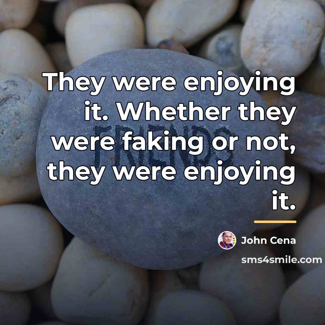“They were enjoying it. Whether they were faking or not,…” quote by John Cena