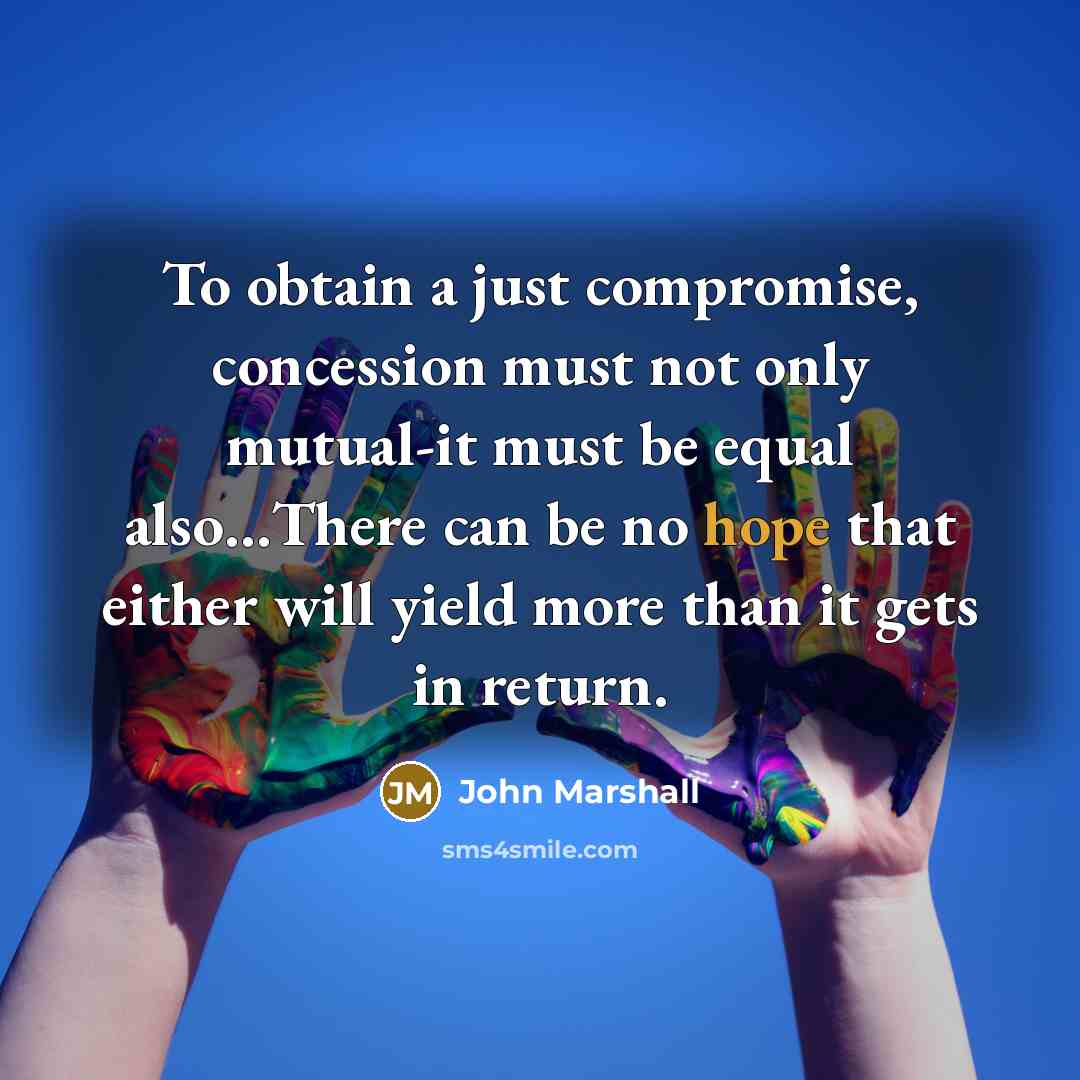“To obtain a just compromise, concession must not only mutual-it…” quote by John Marshall