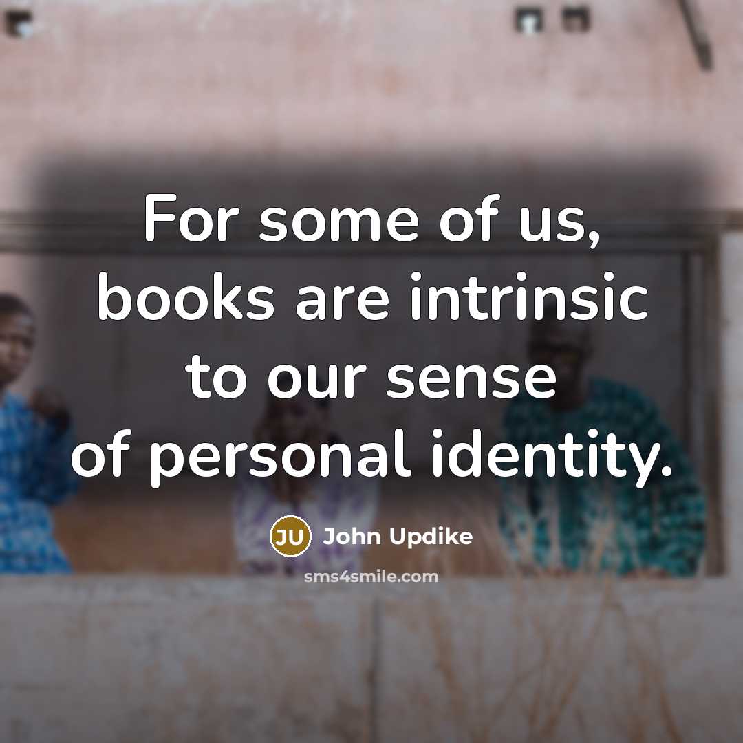 “For some of us, books are intrinsic to our sense…” quote by John Updike