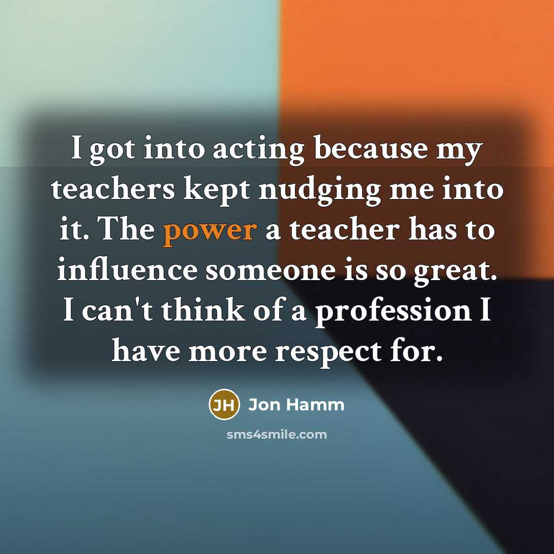 “I got into acting because my teachers kept nudging me…” quote by Jon Hamm