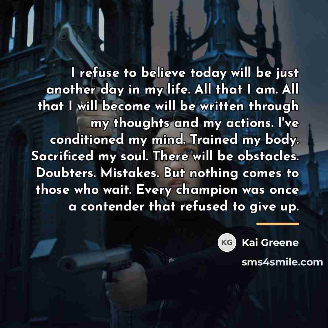 “I refuse to believe today will be just another day…” quote by Kai Greene