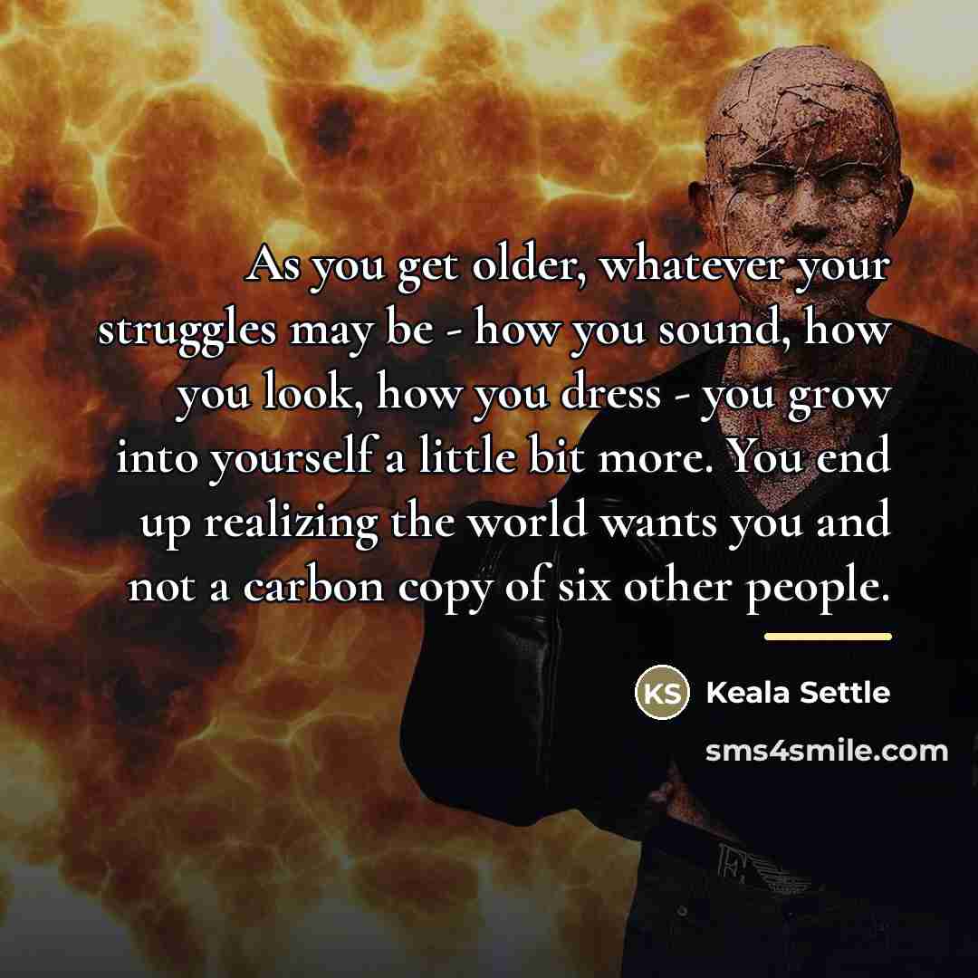 “As you get older, whatever your struggles may be -…” quote by Keala Settle