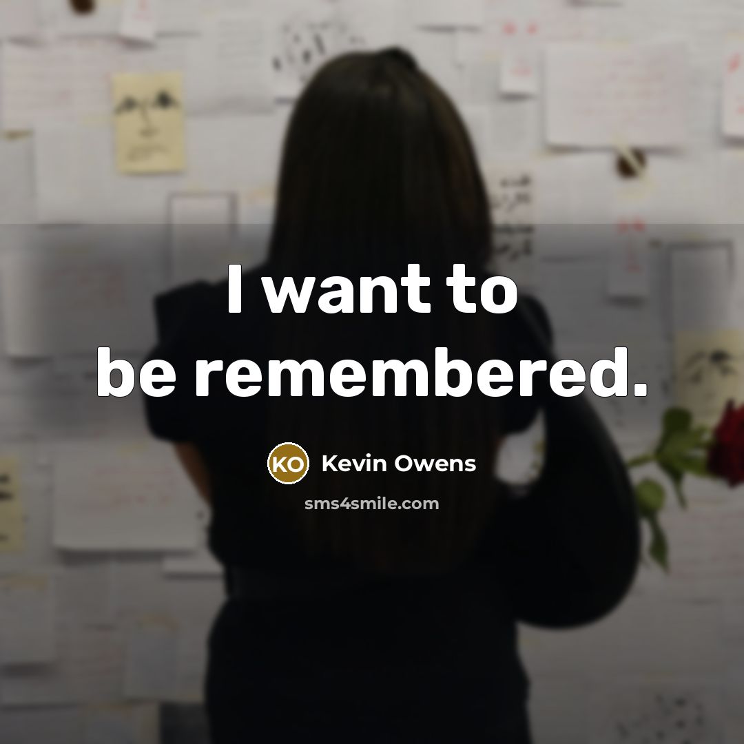“I want to be remembered.…” quote by Kevin Owens