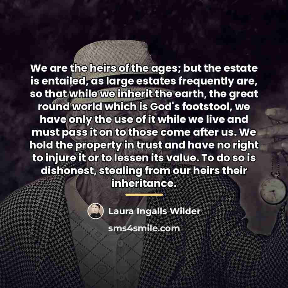 “We are the heirs of the ages; but the estate…” quote by Laura Ingalls Wilder