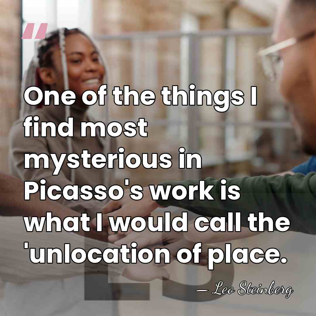 One of the things I find most mysterious in Picasso's work is&hellip; - Leo Steinberg