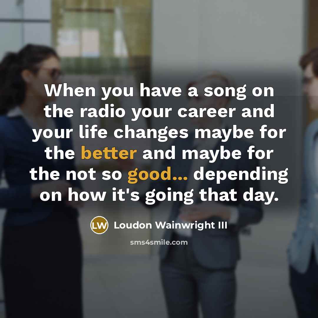 “When you have a song on the radio your career…” quote by Loudon Wainwright III