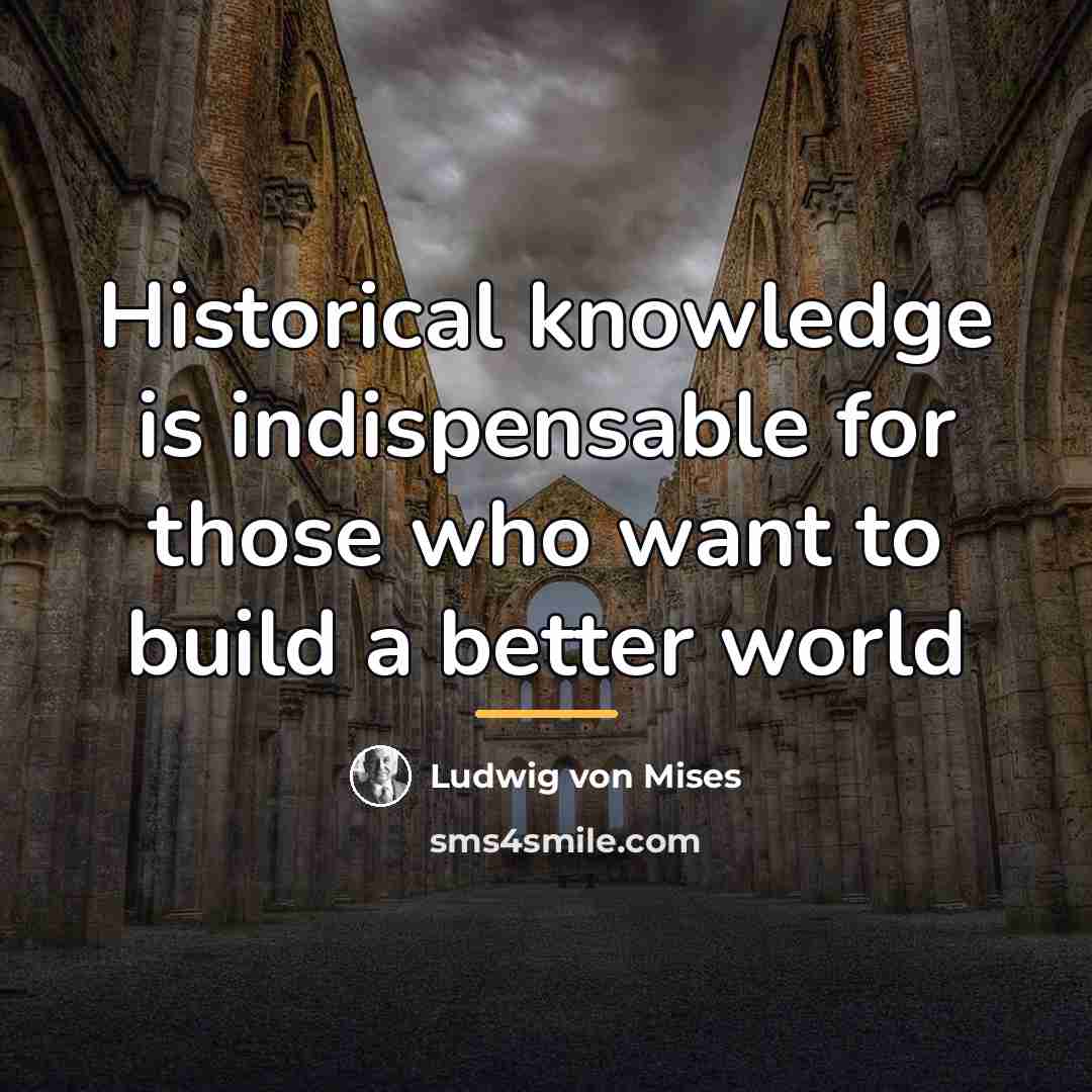 “Historical knowledge is indispensable for those who want to build…” quote by Ludwig von Mises