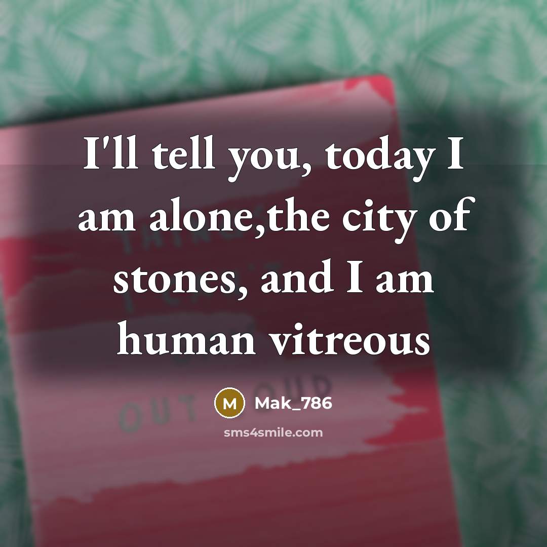“I'll tell you, today I am alone,the city of stones,…” quote by Mak_786