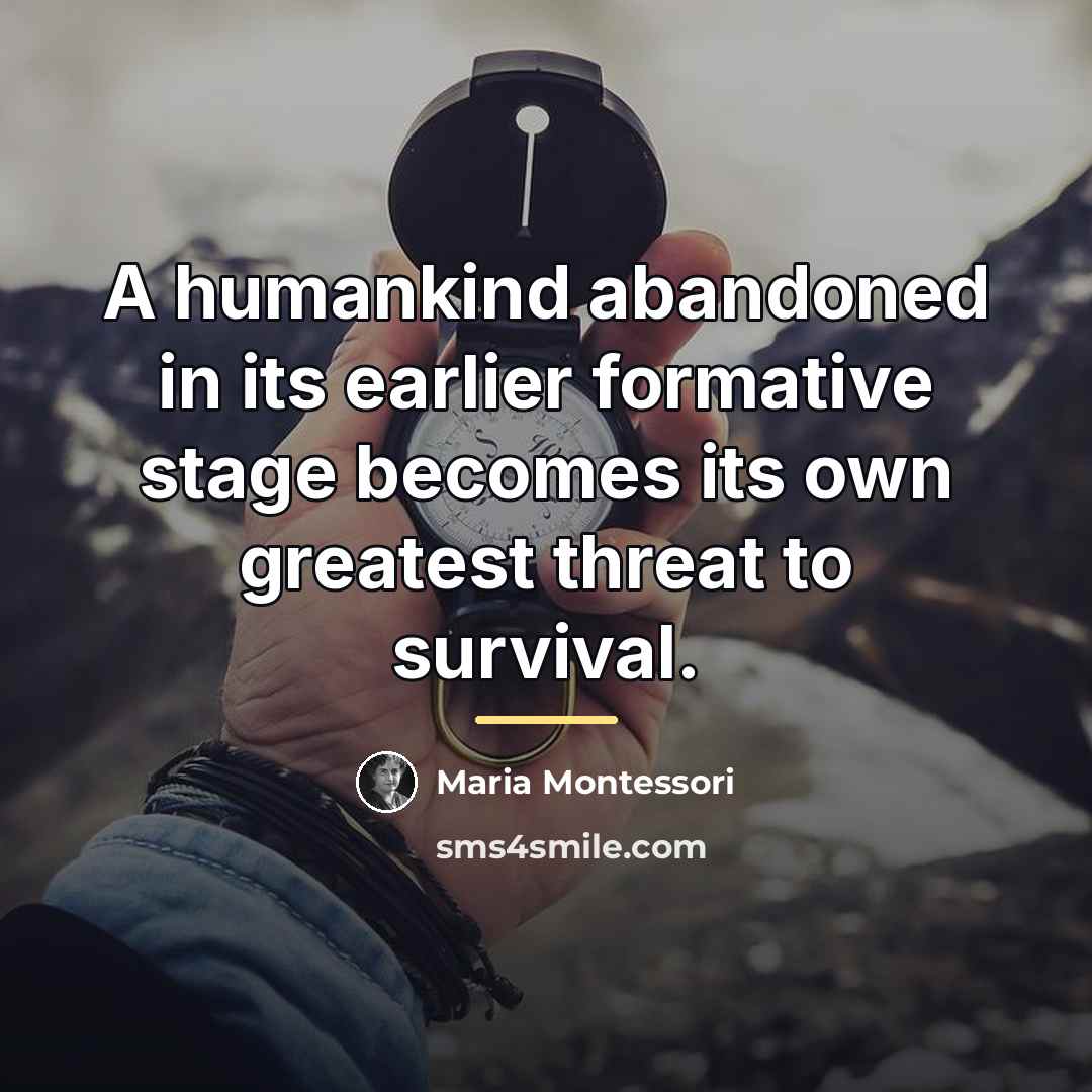 “A humankind abandoned in its earlier formative stage becomes its…” quote by Maria Montessori