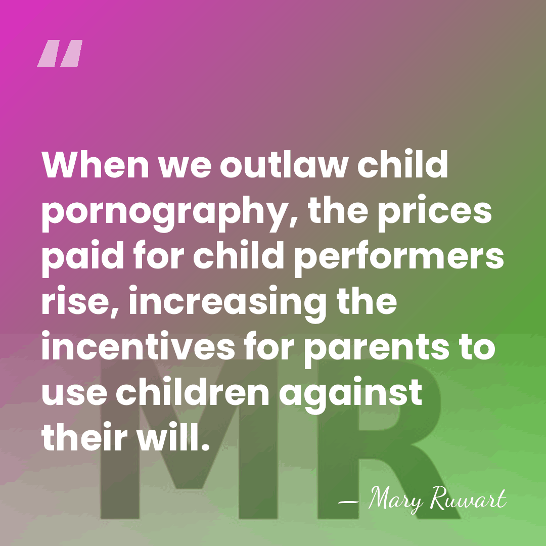 When we outlaw child pornography, the prices paid for child performers rise,&hellip; - Mary Ruwart