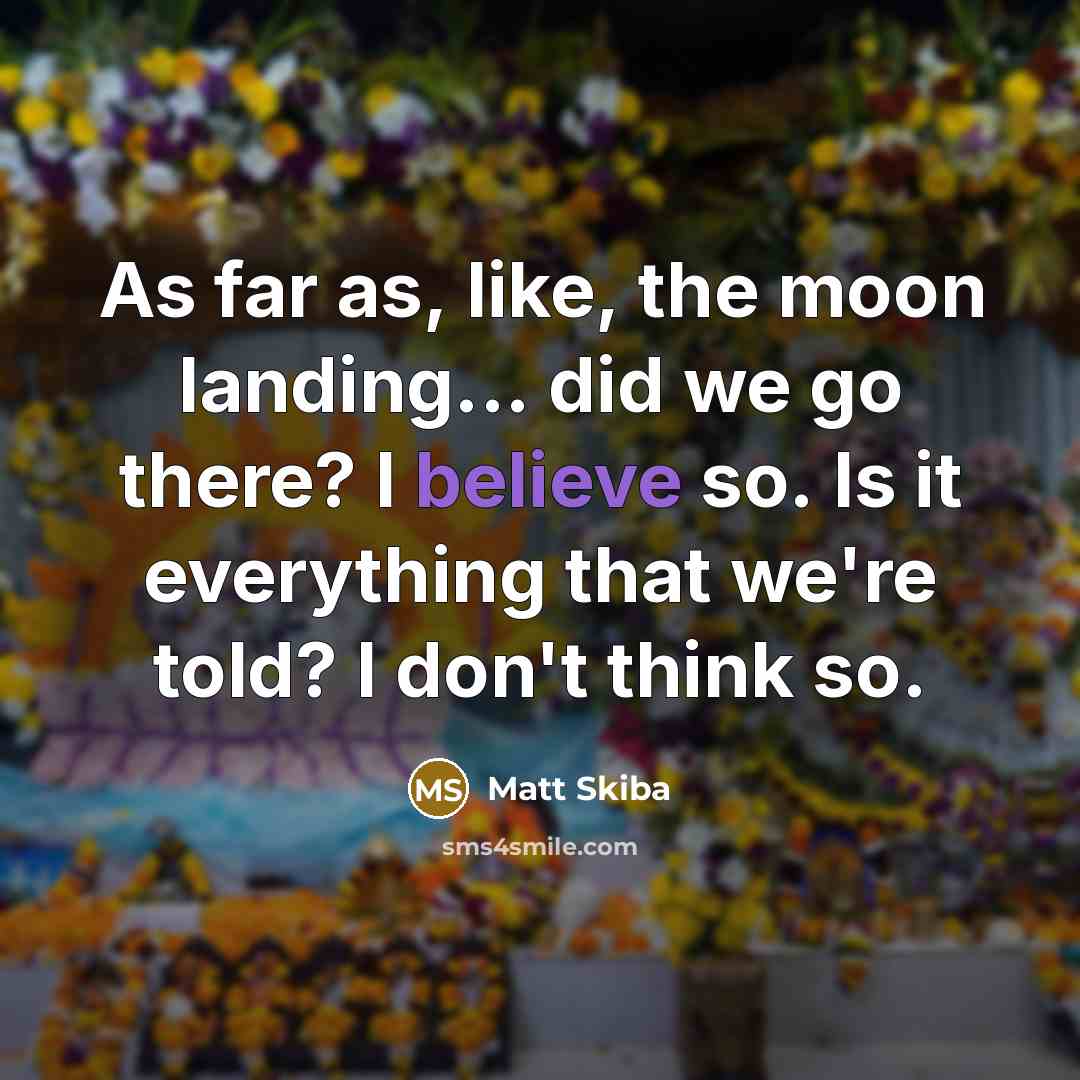 “As far as, like, the moon landing... did we go…” quote by Matt Skiba