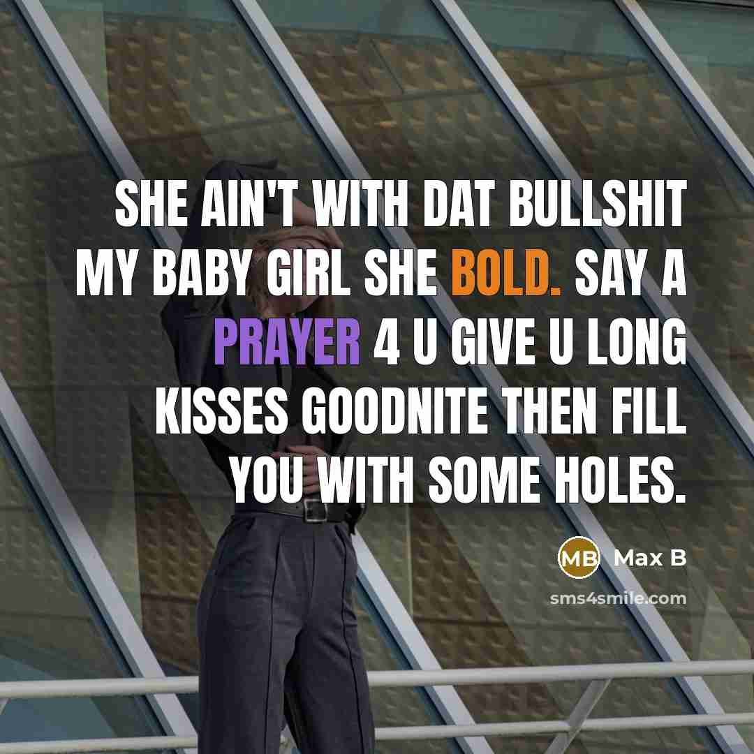 “She ain't with dat bullshit my baby girl she bold. Say a prayer 4 u give u long kisses goodnite then fill you with some holes.” quote by Max B