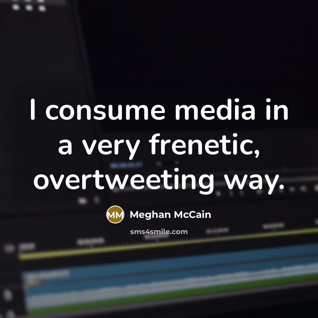 “I consume media in a very frenetic, overtweeting way.…” quote by Meghan McCain