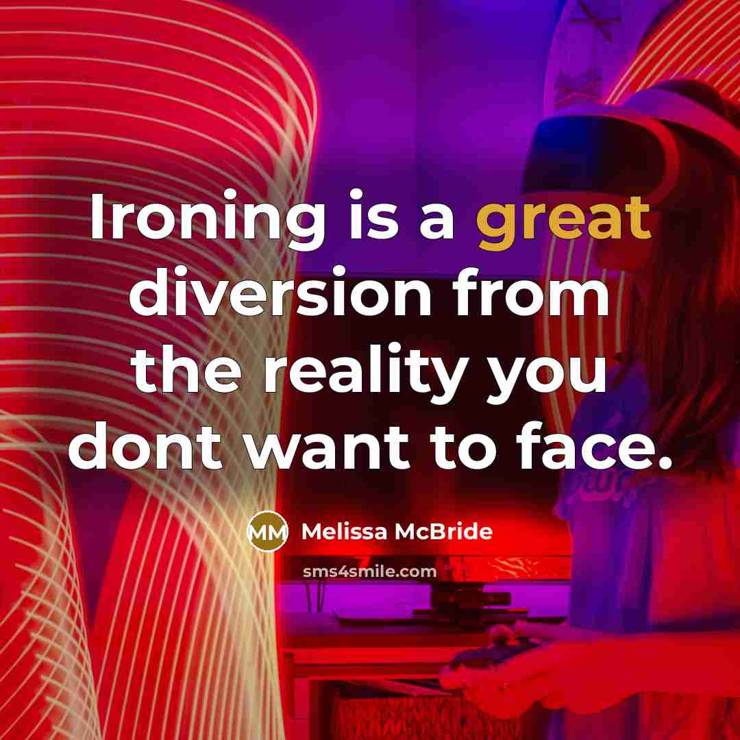“Ironing is a great diversion from the reality you dont…” quote by Melissa McBride