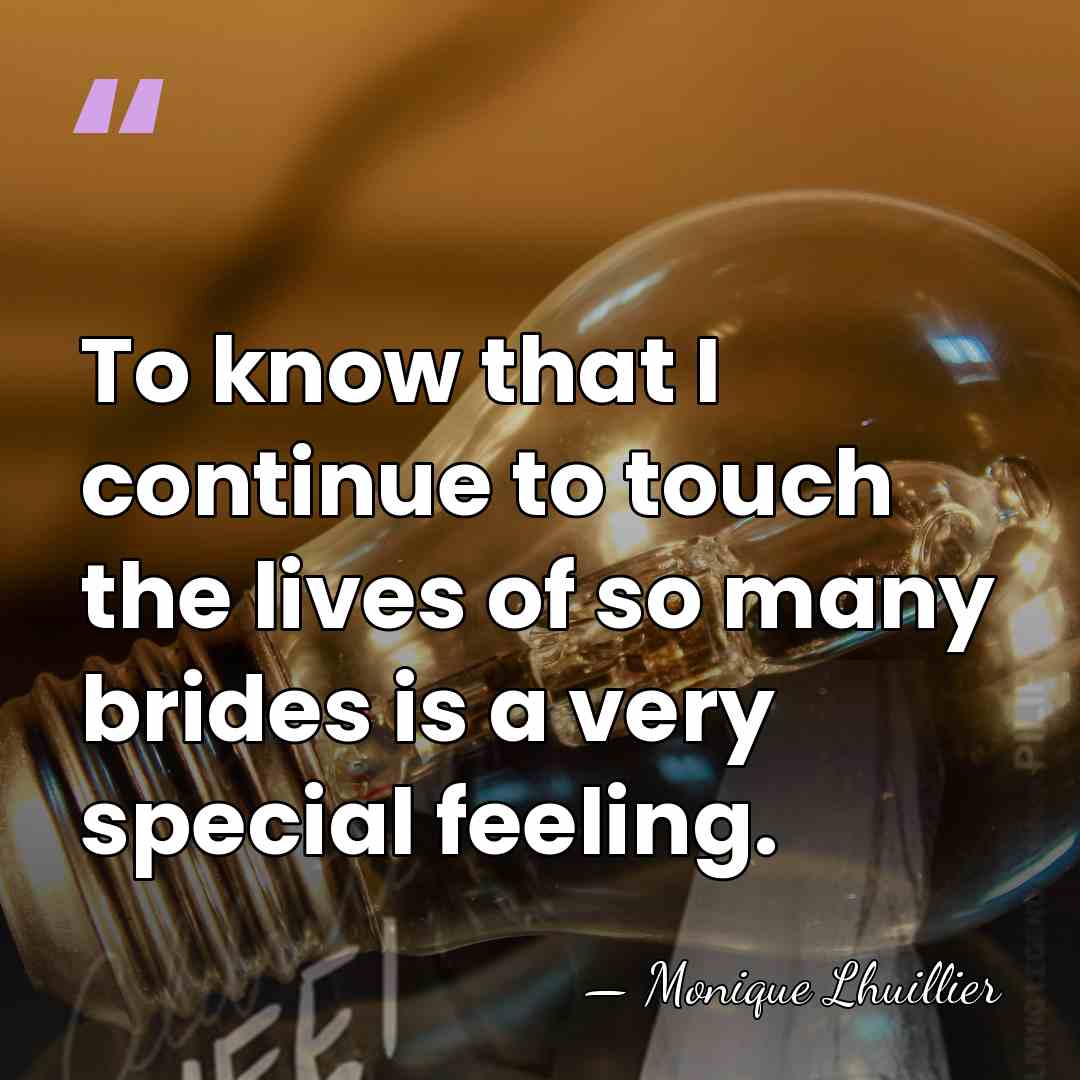 To know that I continue to touch the lives of so many&hellip; - Monique Lhuillier