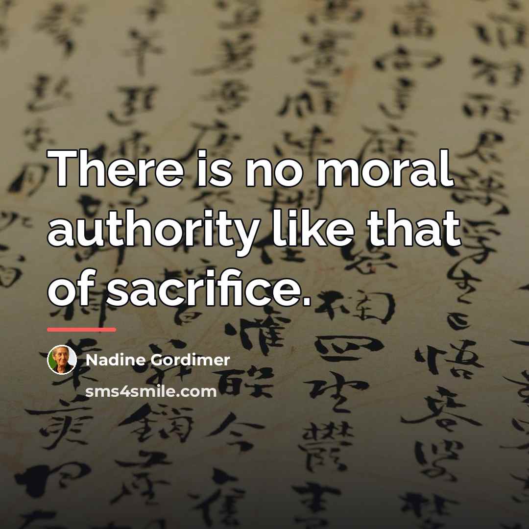 “There is no moral authority like that of sacrifice.…” quote by Nadine Gordimer
