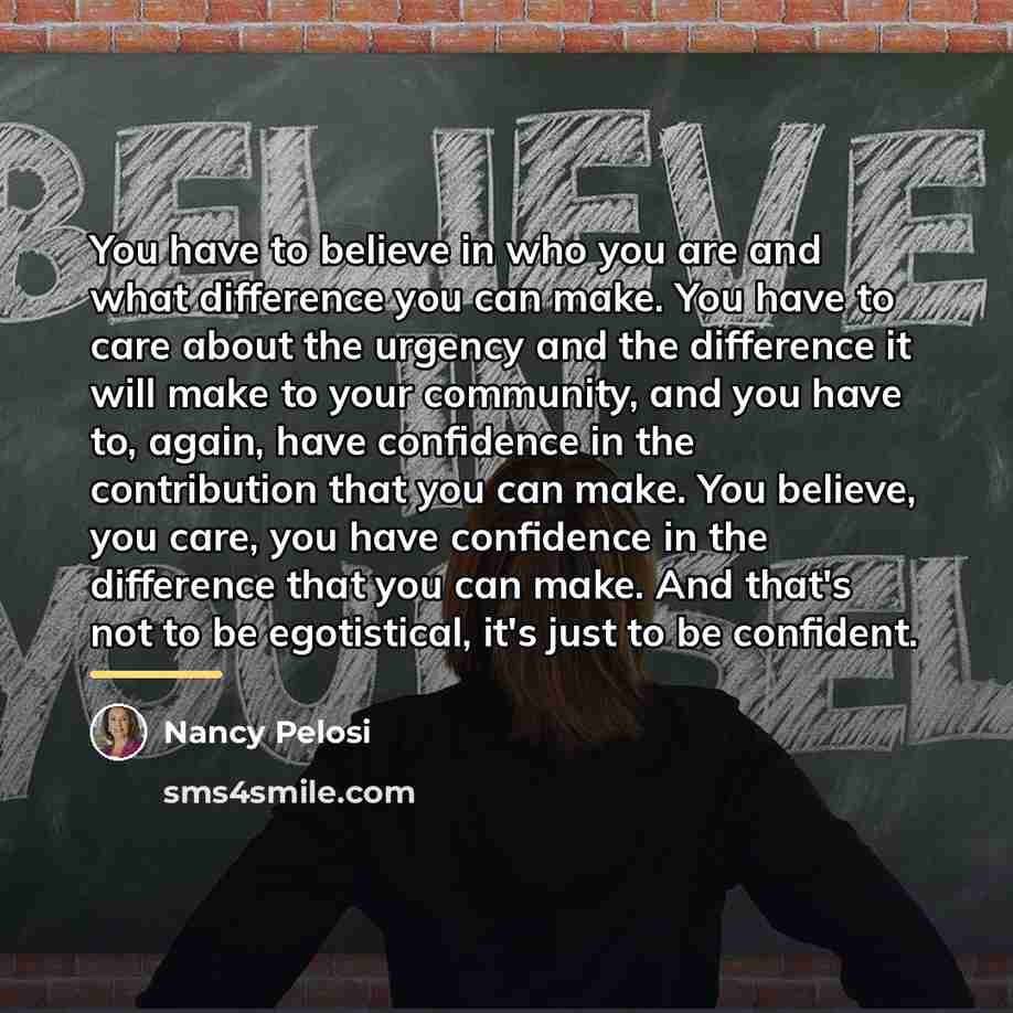 “You have to believe in who you are and what…” quote by Nancy Pelosi