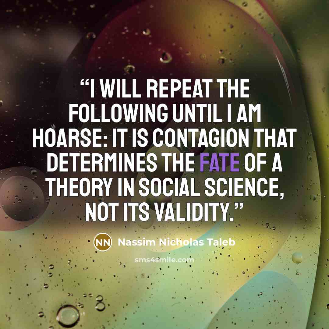 “I will repeat the following until I am hoarse: it is contagion that determines the fate of a theory in social science, not its validity.” quote by Nassim Nicholas Taleb