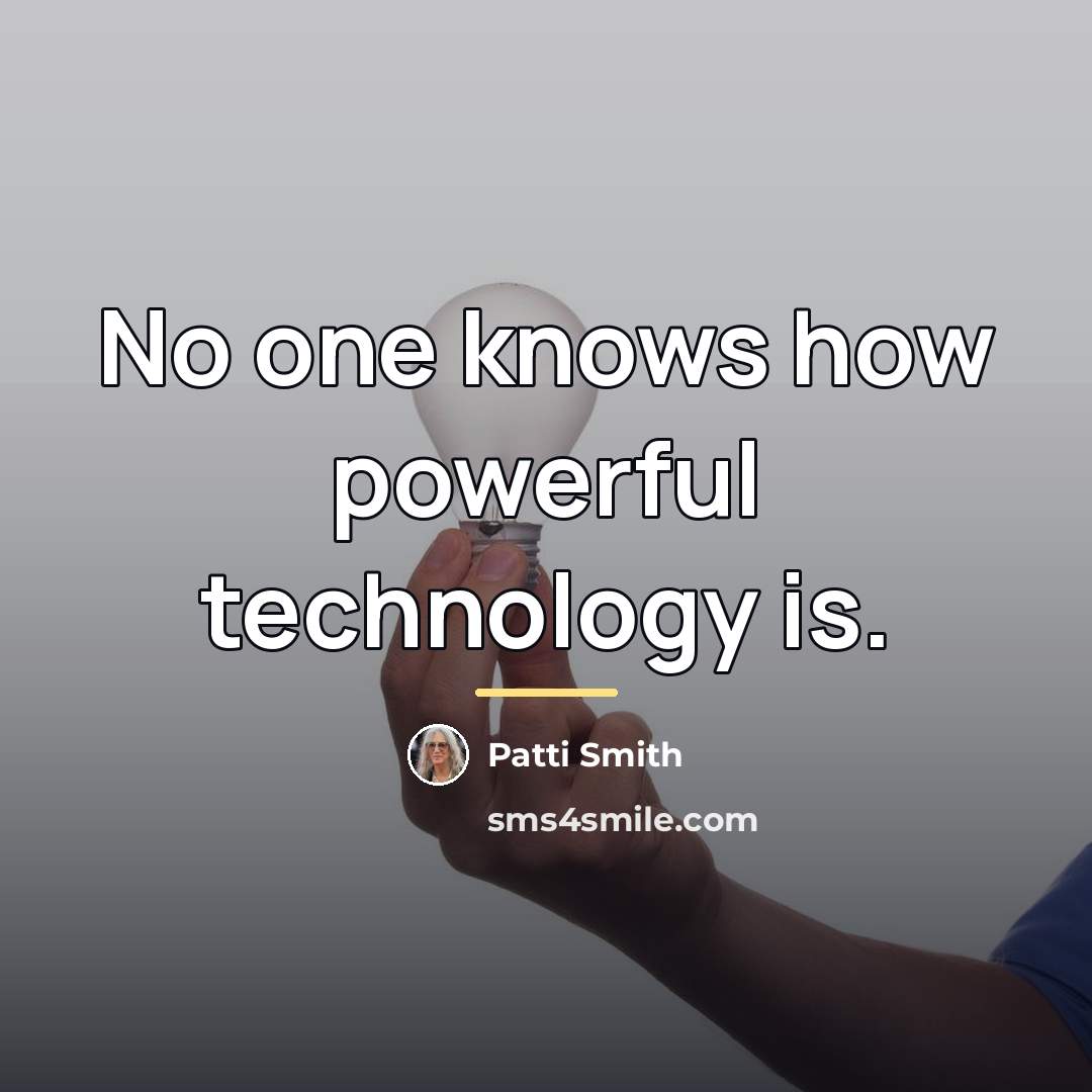 “No one knows how powerful technology is.…” quote by Patti Smith