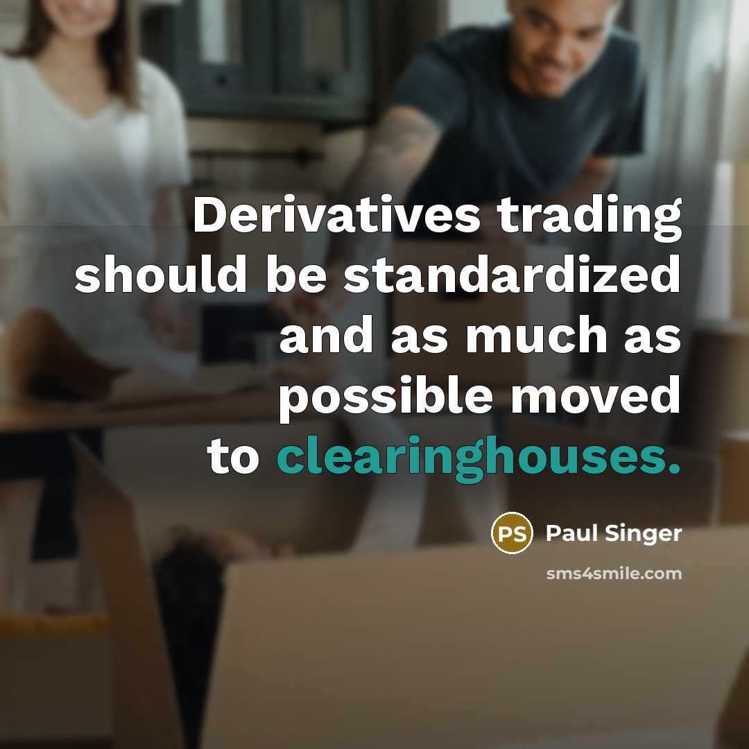 “Derivatives trading should be standardized and as much as possible moved to clearinghouses.” quote by Paul Singer