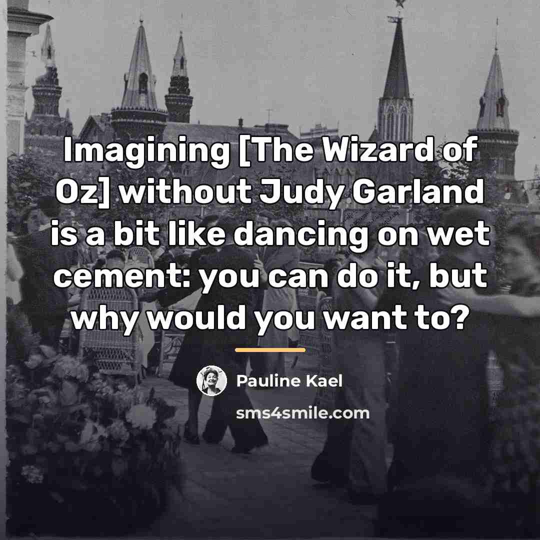 “Imagining [The Wizard of Oz] without Judy Garland is a…” quote by Pauline Kael