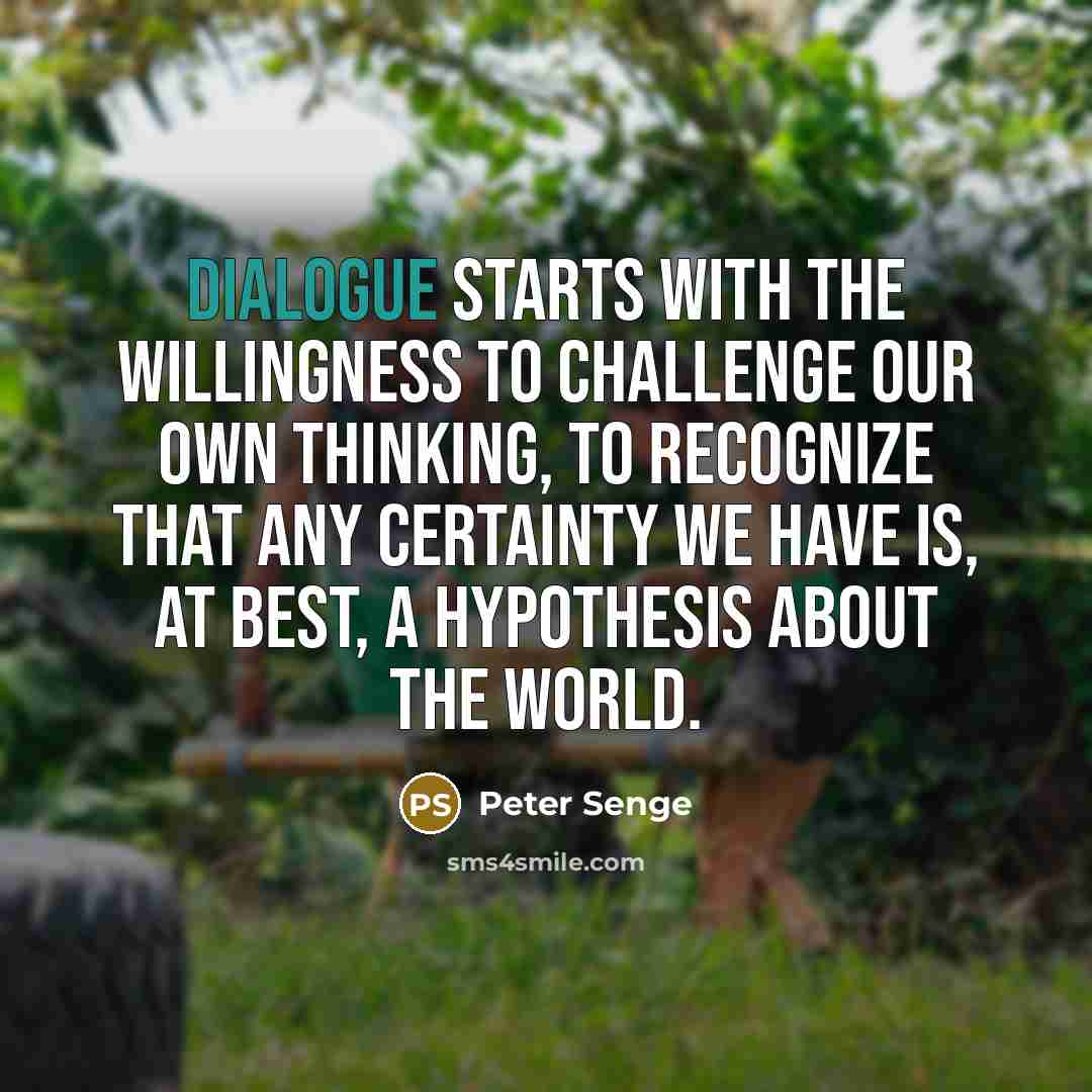 “Dialogue starts with the willingness to challenge our own thinking,…” quote by Peter Senge
