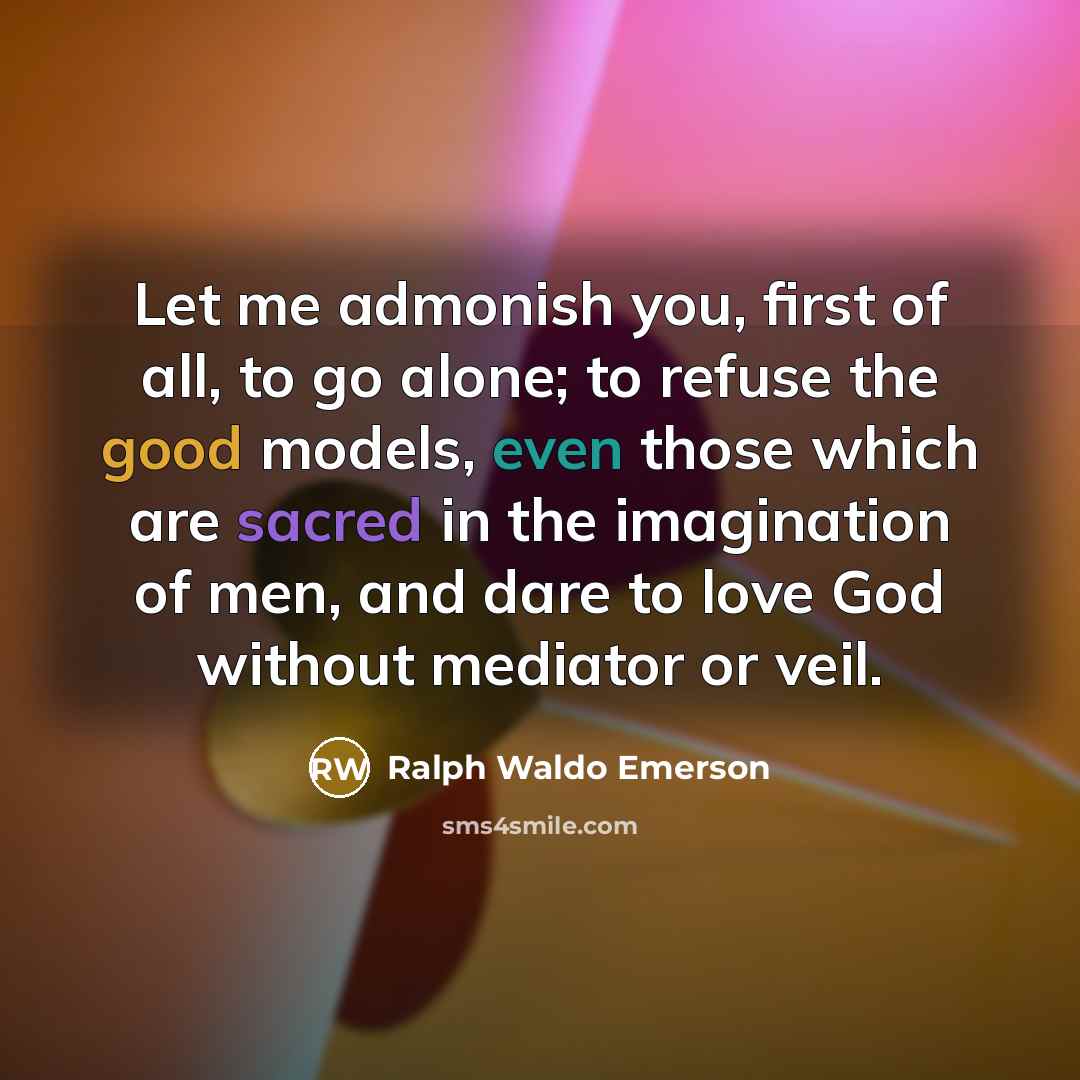 “Let me admonish you, first of all, to go alone;…” quote by Ralph Waldo Emerson
