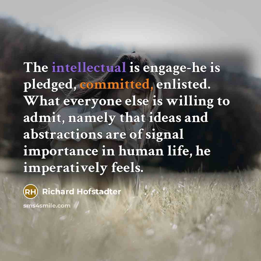 “The intellectual is engage-he is pledged, committed, enlisted. What everyone…” quote by Richard Hofstadter