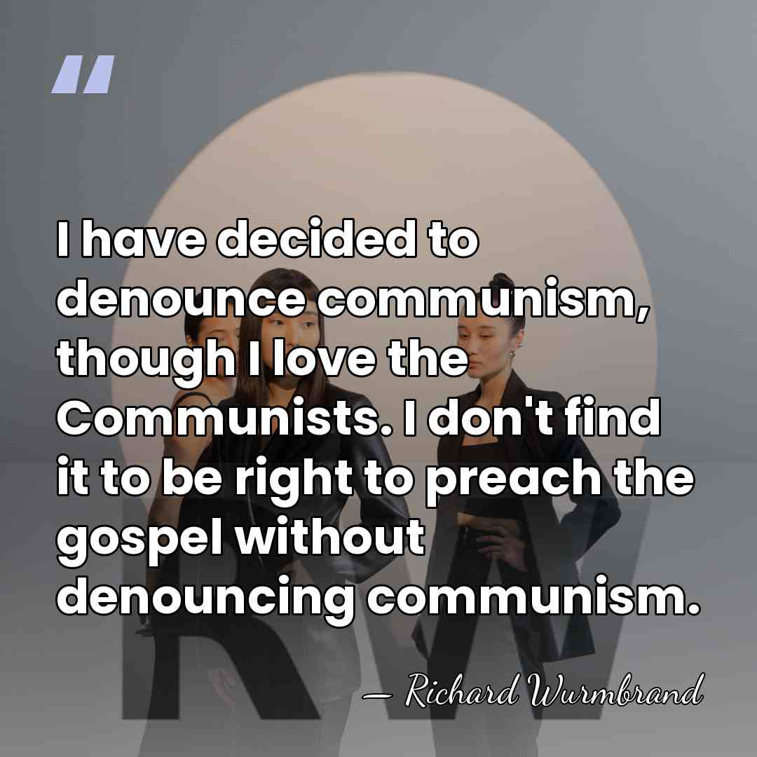 I have decided to denounce communism, though I love the Communists. I&hellip; - Richard Wurmbrand