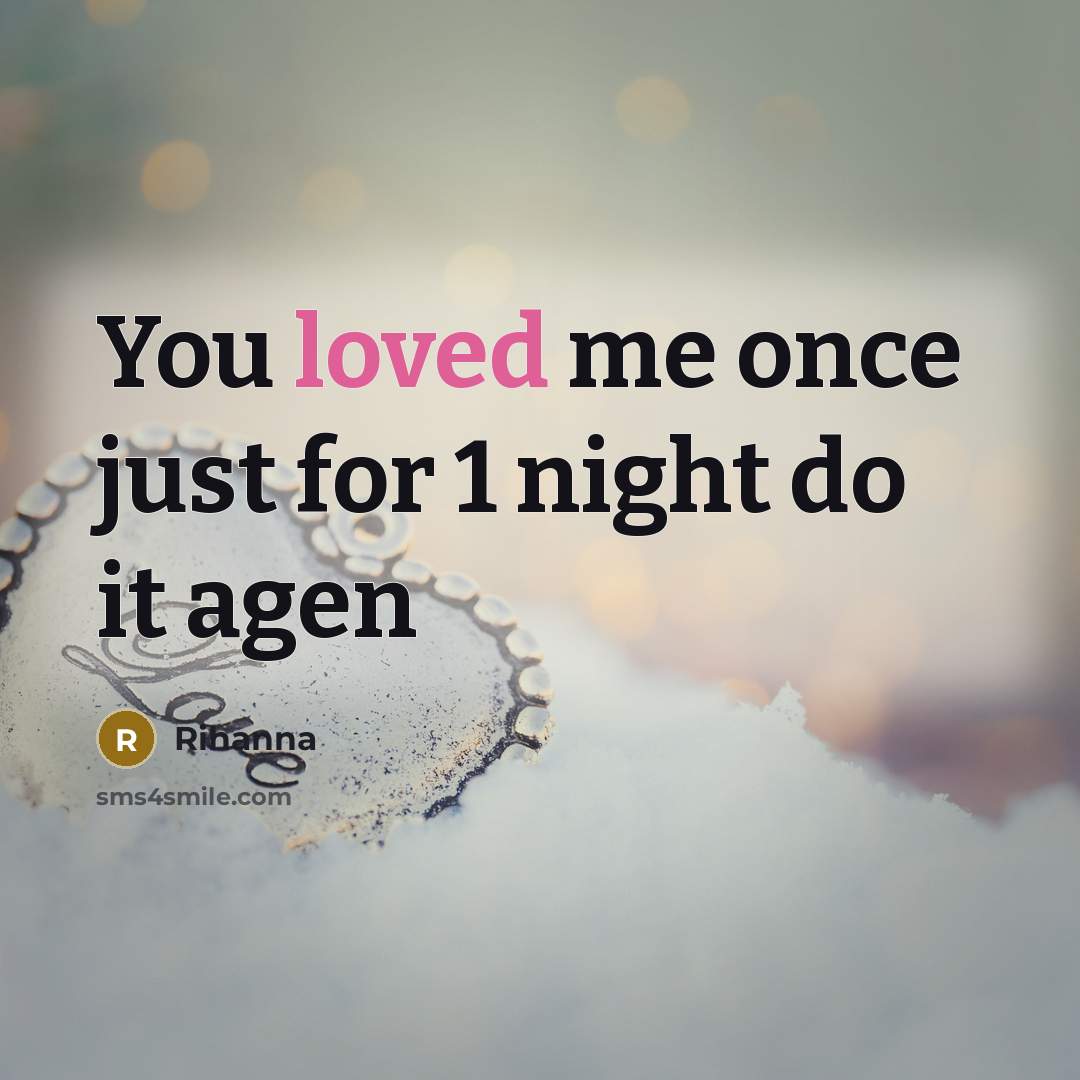 “You loved me once just for 1 night do it agen” quote by Rihanna