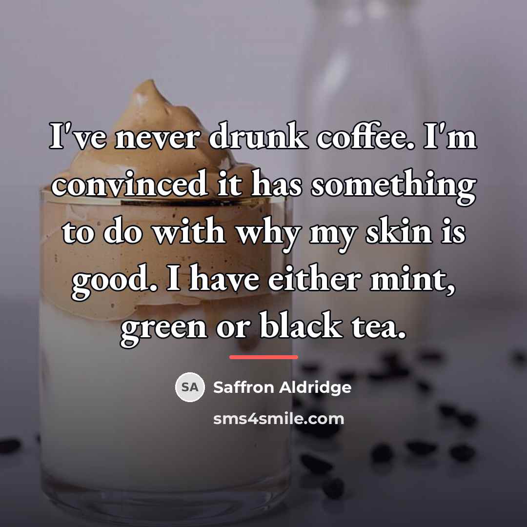 “I've never drunk coffee. I'm convinced it has something to…” quote by Saffron Aldridge