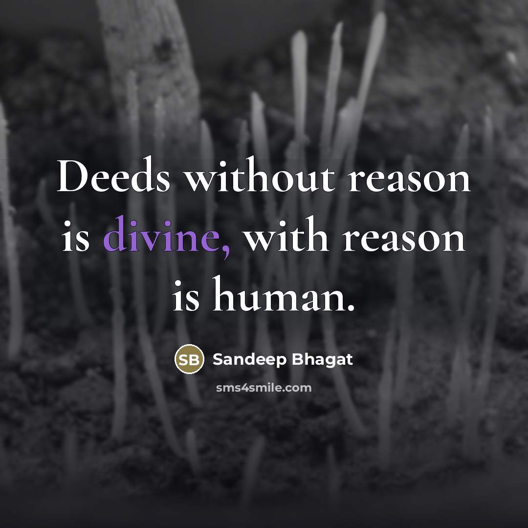 “Deeds without reason is divine, with reason is human.…” quote by Sandeep Bhagat