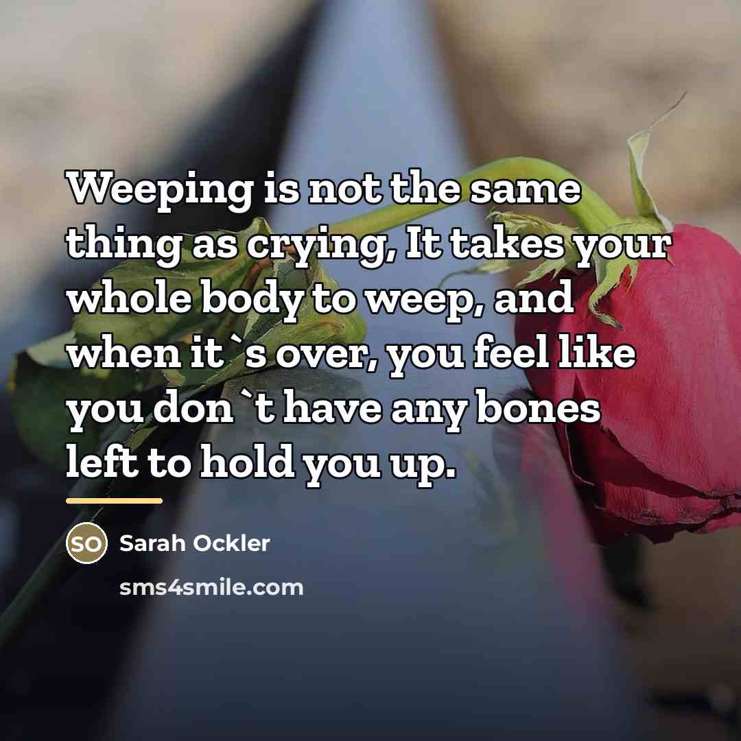 “Weeping is not the same thing as crying, It takes…” quote by Sarah Ockler