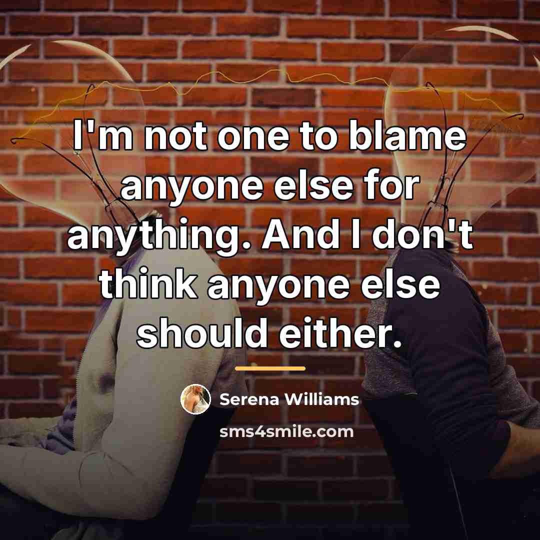 “I'm not one to blame anyone else for anything. And…” quote by Serena Williams