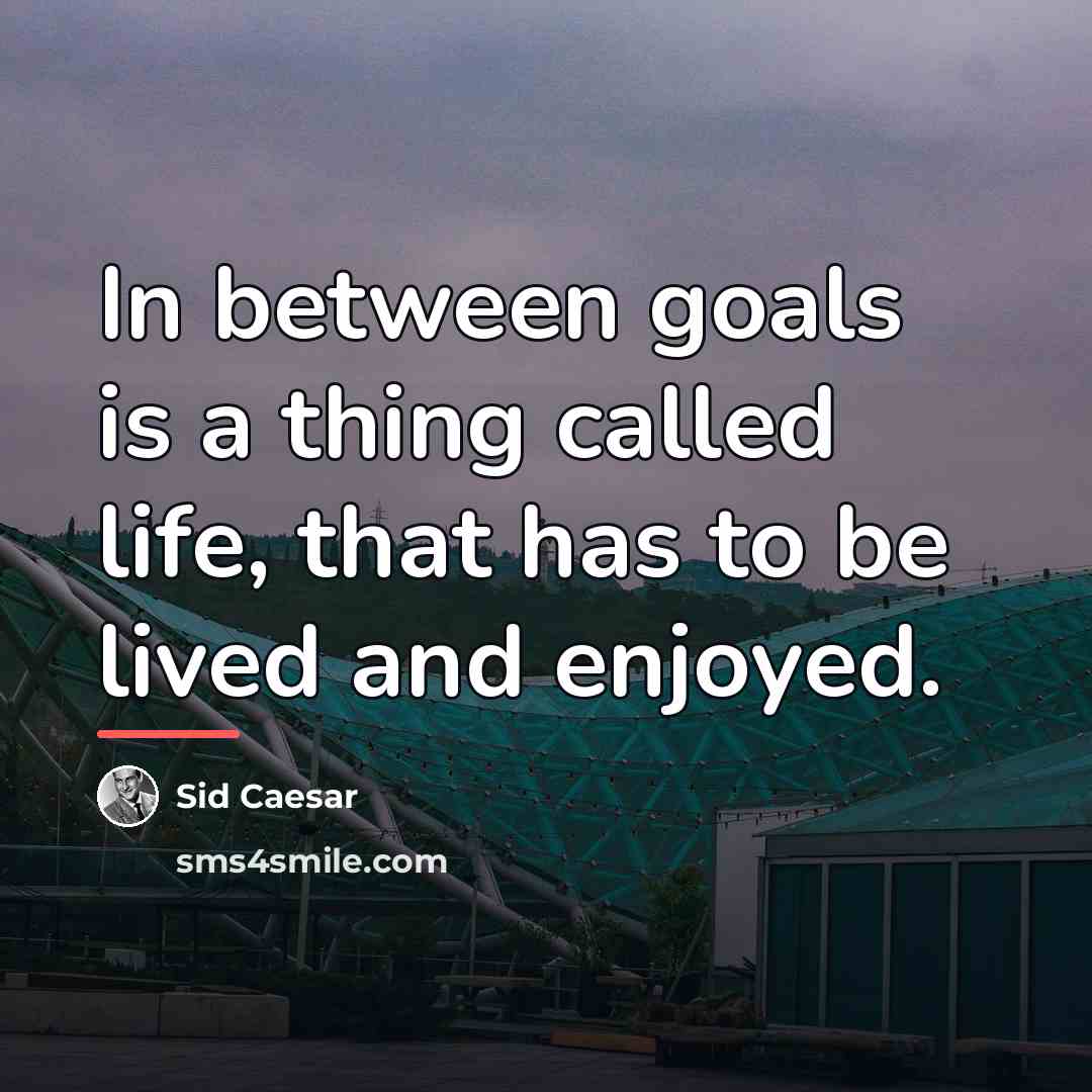 “In between goals is a thing called life, that has…” quote by Sid Caesar