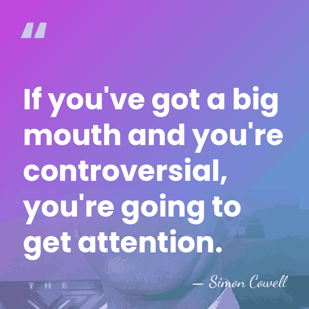 If you've got a big mouth and you're controversial, you're going to&hellip; - Simon Cowell