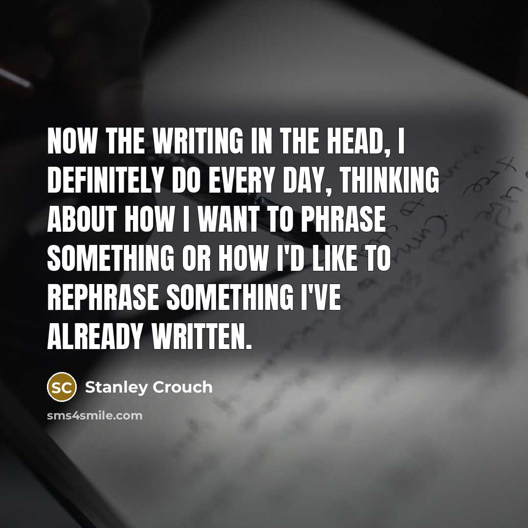 “Now the writing in the head, I definitely do every…” quote by Stanley Crouch