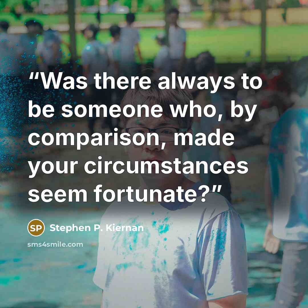 “Was there always to be someone who, by comparison, made your circumstances seem fortunate?” quote by Stephen P. Kiernan